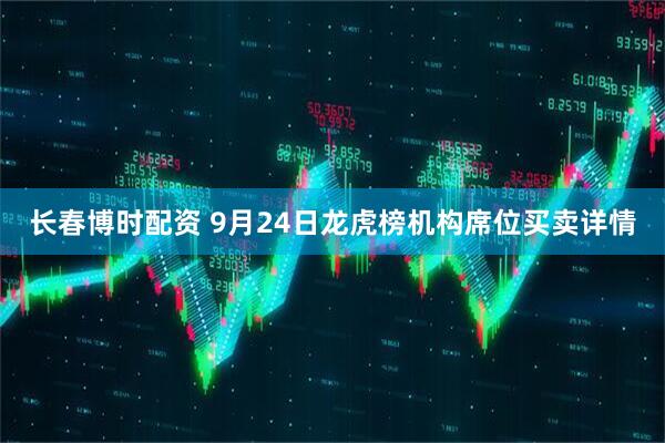 长春博时配资 9月24日龙虎榜机构席位买卖详情