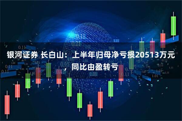 银河证券 长白山：上半年归母净亏损20513万元，同比由盈转亏