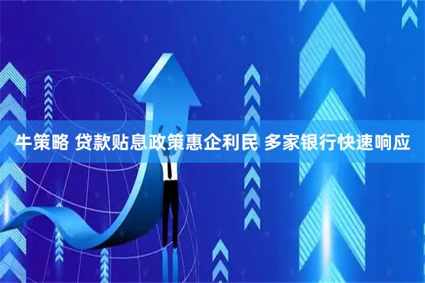 牛策略 贷款贴息政策惠企利民 多家银行快速响应