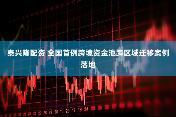 泰兴隆配资 全国首例跨境资金池跨区域迁移案例落地