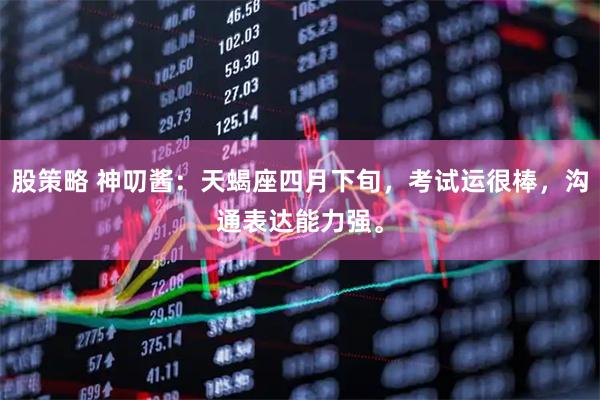 股策略 神叨酱：天蝎座四月下旬，考试运很棒，沟通表达能力强。